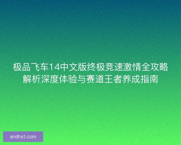极品飞车14中文版终极竞速激情全攻略解析深度体验与赛道王者养成指南