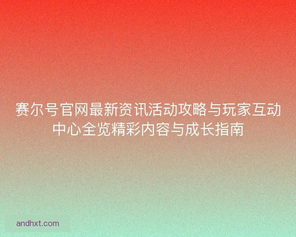 赛尔号官网最新资讯活动攻略与玩家互动中心全览精彩内容与成长指南