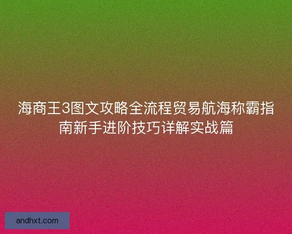 海商王3图文攻略全流程贸易航海称霸指南新手进阶技巧详解实战篇